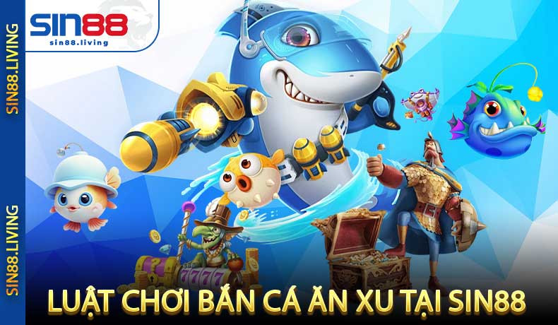 Luật Chơi Cơ Bản Bắn Cá Ăn Xu Tại SIN88